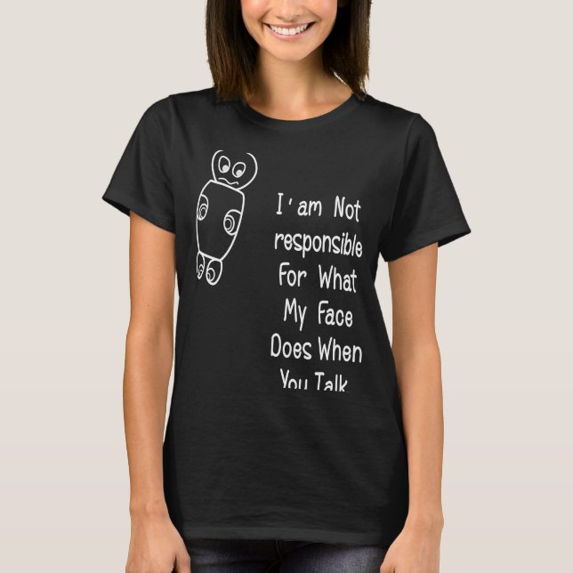 I Am Not Responsible For What.My Face Does When Yo T-Shirt (Front)