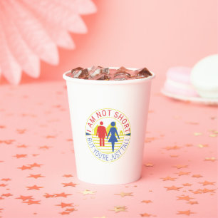 I am not short but you're just tall paper cups