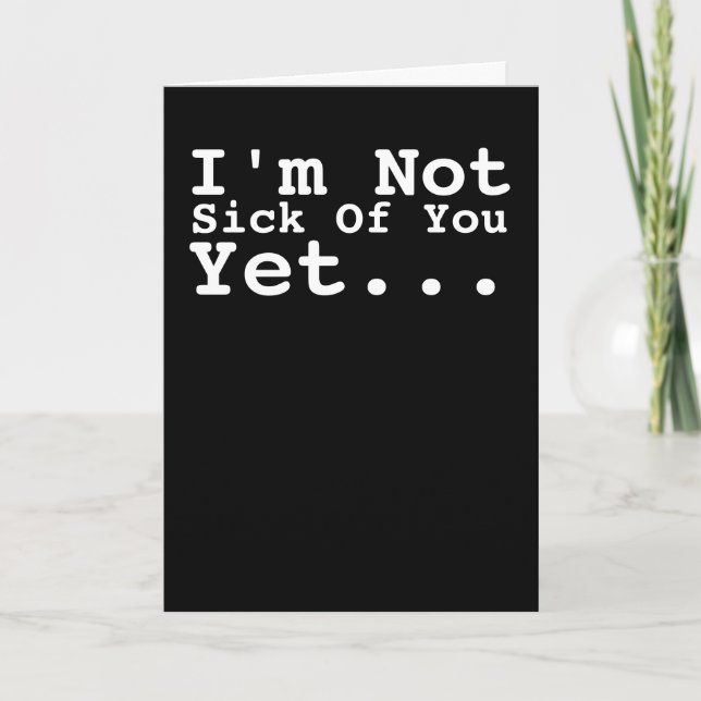 I Am Not Sick Of You Yet Humour Card (Front)