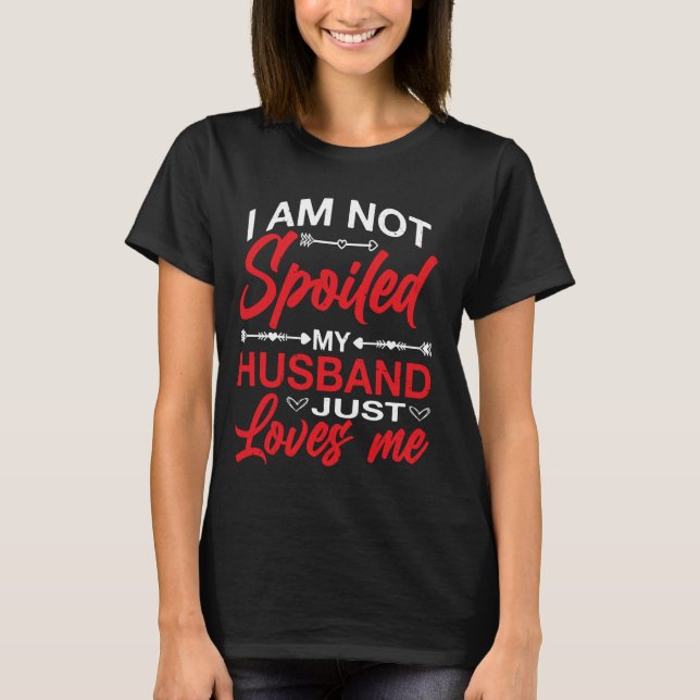 I Am Not Spoiled, My Husband Just Loves Me - T-Shirt (Front)