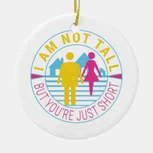 I am not tall but you're just short ceramic ornament