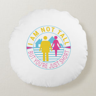 I am not tall but you're just short round pillow