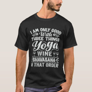 I Am Only Good With Three Things Yoga Wine Shavasa T-Shirt