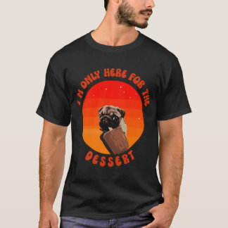 I am only here for the dessert cute pug puppy dog  T-Shirt