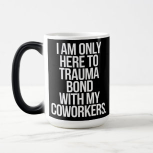 I Am Only Here To Trauma Bond With My Coworkers  Magic Mug