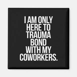 I Am Only Here To Trauma Bond With My Coworkers Magnet