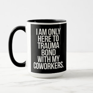 I Am Only Here To Trauma Bond With My Coworkers  Mug