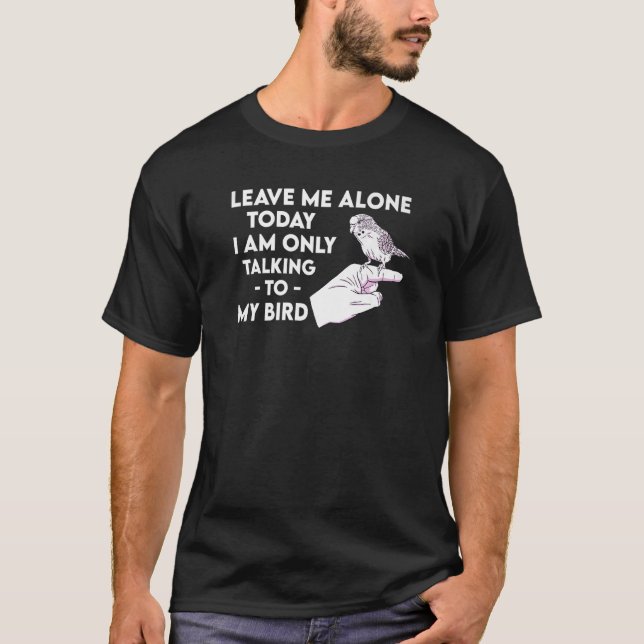 I Am Only Talking To My Bird Parakeet Parrot   1 T-Shirt (Front)
