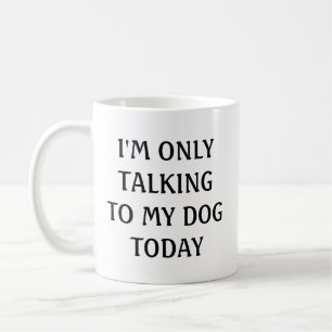 I am only talking to my dog today coffee mug