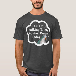 I Am Only Talking To My Quaker Parrot Today Funny  T-Shirt