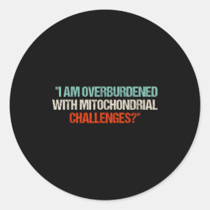 I Am Overburdened With Mitochondrial Challenges  Classic Round Sticker