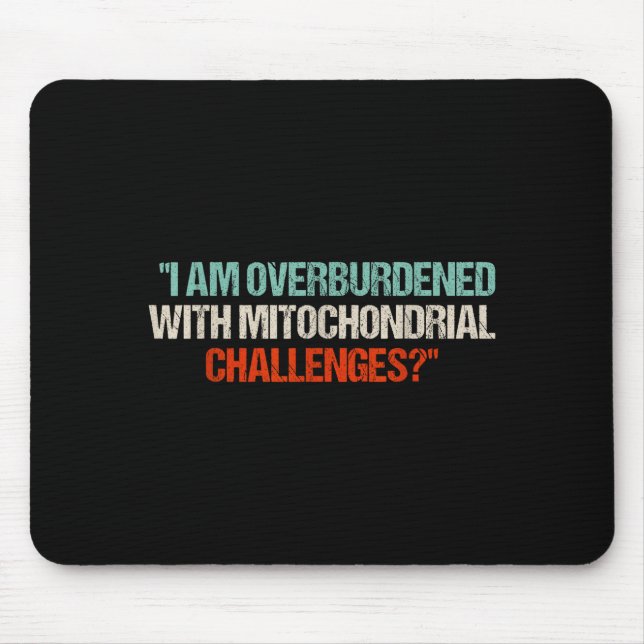 I Am Overburdened With Mitochondrial Challenges  Mouse Pad (Front)