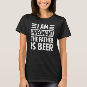 I Am Pregnant The Father Is Beer  Irony Saying T-Shirt