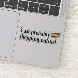 I am probably shopping online!