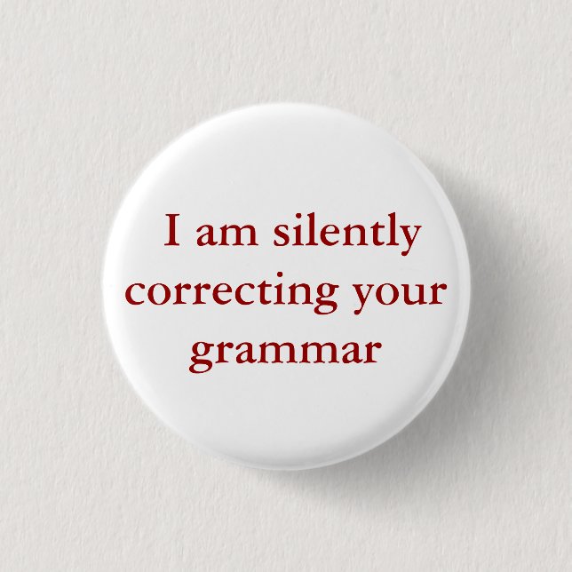 I am silently correcting your grammar. 1 inch round button (Front)