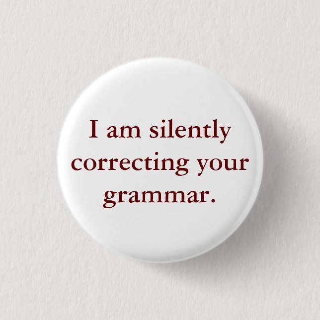 I am silently correcting your grammar. 1 inch round button (Front)
