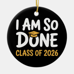 I Am So Done Class Of 2026 Graduation 26 Graduate Ceramic Ornament