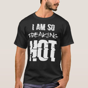 I Am So Freaking Hot T-Shirt