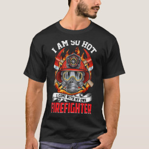 I Am So Hot I Come With My Own Firefighter Firefig T-Shirt