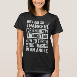 I Am So Thankful For Geometry It Taught Me How To  T-Shirt