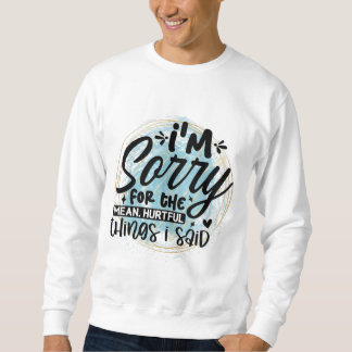 I am sorry for the things sweatshirt