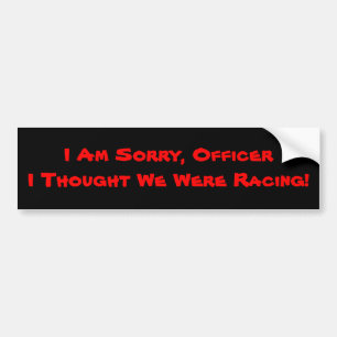 I Am Sorry, Officer I Thought We Were Racing! Bumper Sticker