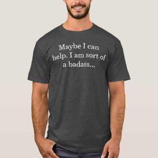 I am sort of a badass T-Shirt