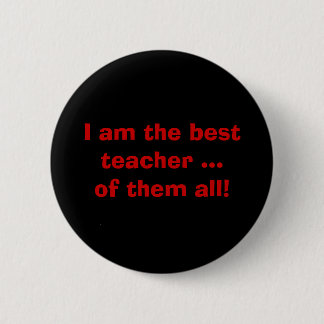 I am the best teacher ...of them all! 2 inch round button