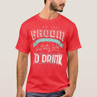 I am the groom the others are only here to drink B T-Shirt