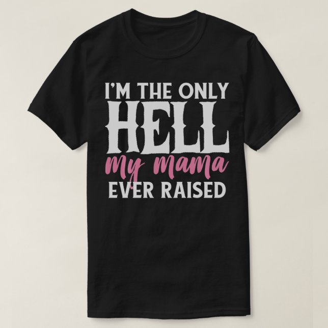 I AM THE ONLY HELL MY MAMA EVER RAISED SHIRT  (Design Front)