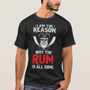 I Am The Reason Why All The Rum Is Gone Pirate  T-Shirt