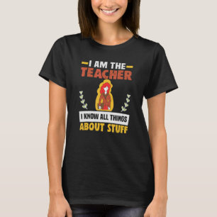 I Am The Teacher I Know All Things About Stuff Tea T-Shirt