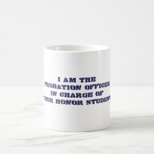 I am theProbation OfficerIn Charge ofYour Coffee Mug