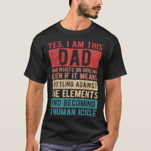 I Am This Dad Who Insists On Grilling Father s Da T-Shirt