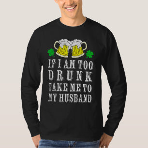 I Am Too Drunk Take Me To My Husband Irish St Patr T-Shirt