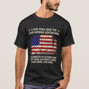 I Am Too Old To Live Under Socialism I Am Addicted T-Shirt