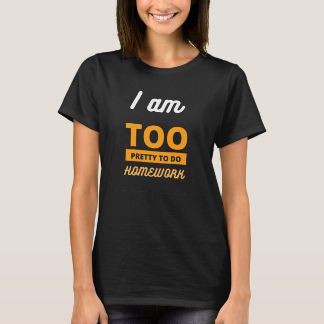 I am too pretty to do homework T-Shirt (Front)