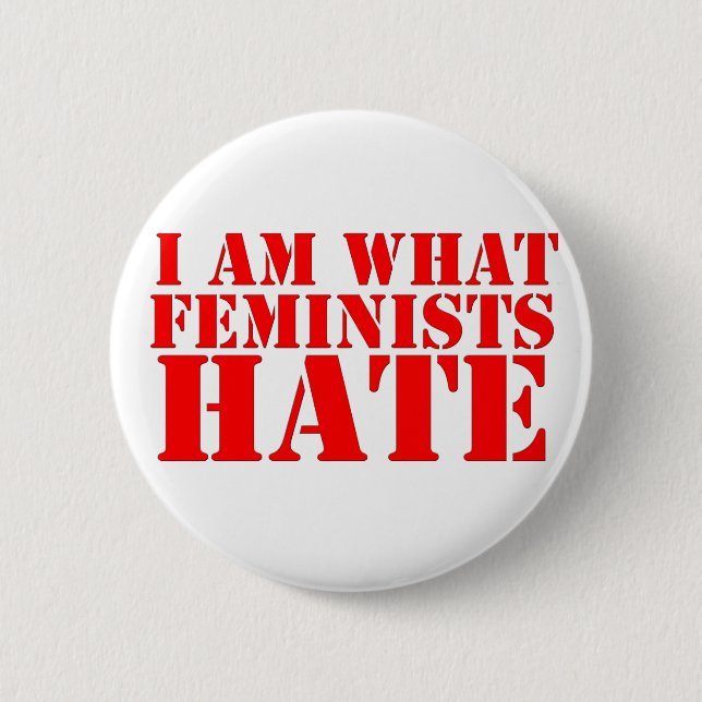 I Am What Feminists Hate Button (Front)