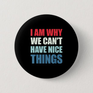 I Am Why We Can't Have Nice Things  2 Inch Round Button