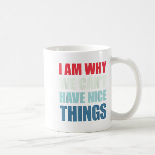 I Am Why We Can't Have Nice Things  Coffee Mug