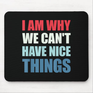 I Am Why We Can't Have Nice Things Mouse Pad