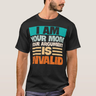 I AM YOUR MOM YOUR ARGUMENT IS INVALID Mothers Day T-Shirt