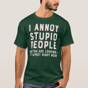 I annoy stupid people and you are looking a bit up T-Shirt