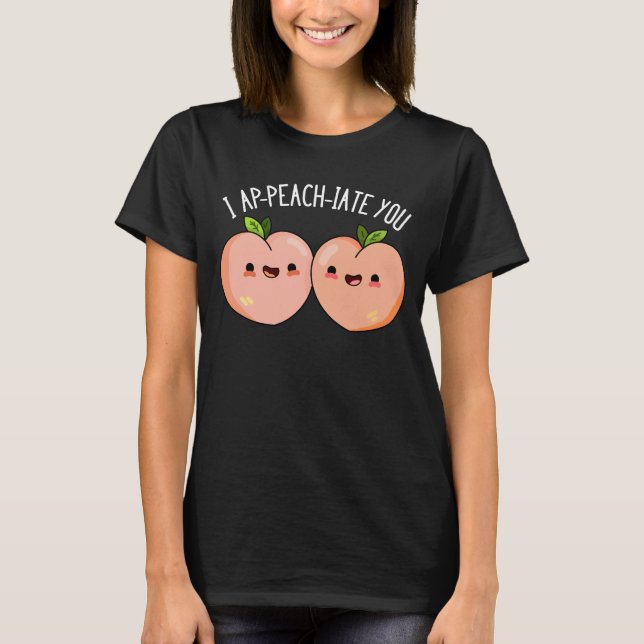 I Ap-peach-ciate You Funny Peach Pun Dark BG T-Shirt (Front)