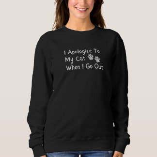 I Apologize To My Cat When I Go Out Sweatshirt
