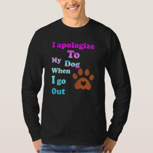 I Apologize To My Dog When I Go Out 1 T-Shirt