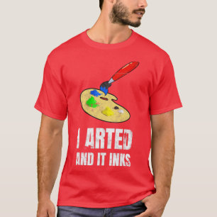 I Arted And It Inks Artist Painter  T-Shirt