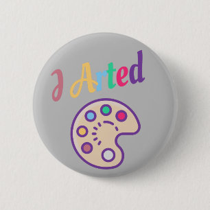 I Arted, Artist Art Teacher Painter Funny 2 Inch Round Button