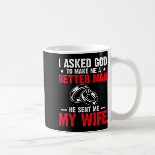 I Ask God To Make Me Better Man He Sent Me My Wife Coffee Mug