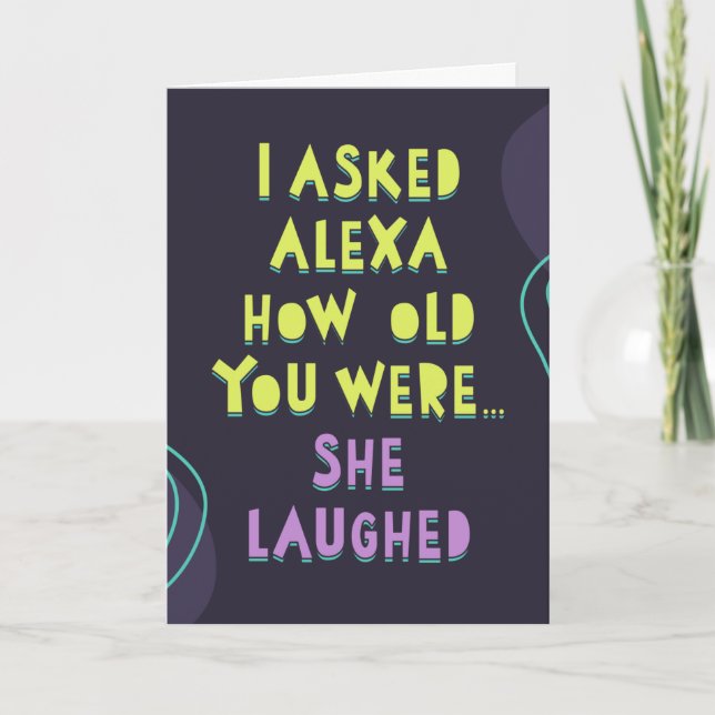 I asked Alexa how old you were... She laughed Card (Front)